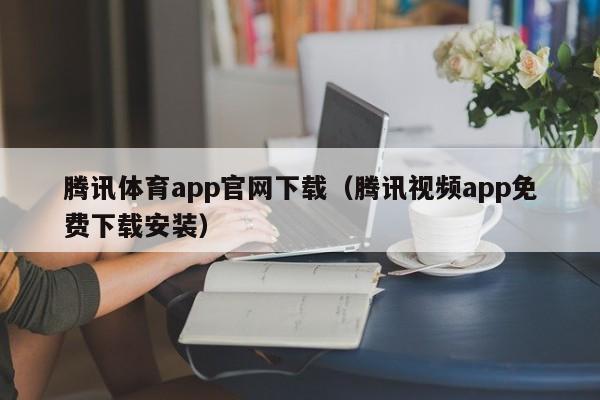 腾讯体育app官网下载（腾讯视频app免费下载安装）