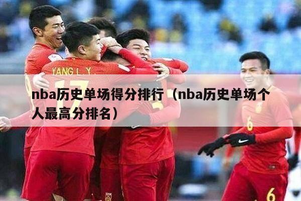 nba历史单场得分排行（nba历史单场个人最高分排名）