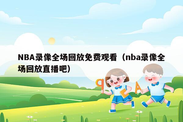 NBA录像全场回放免费观看（nba录像全场回放直播吧）