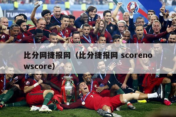 比分网捷报网（比分捷报网 scorenowscore）