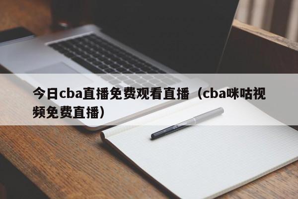 今日cba直播免费观看直播（cba咪咕视频免费直播）