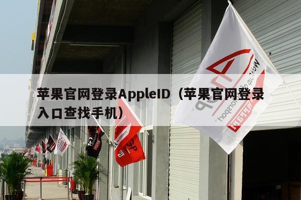 苹果官网登录AppleID（苹果官网登录入口查找手机）