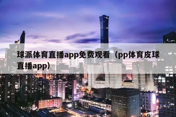 球派体育直播app免费观看（pp体育皮球直播app）