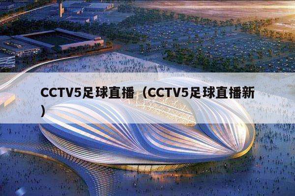 CCTV5足球直播（CCTV5足球直播新）