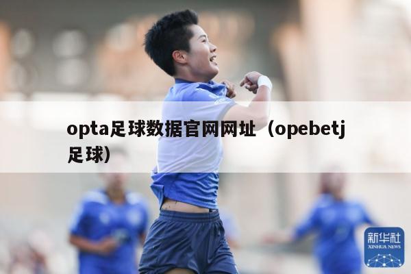 opta足球数据官网网址（opebetj足球）