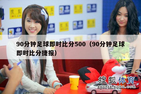 90分钟足球即时比分500（90分钟足球即时比分捷报）