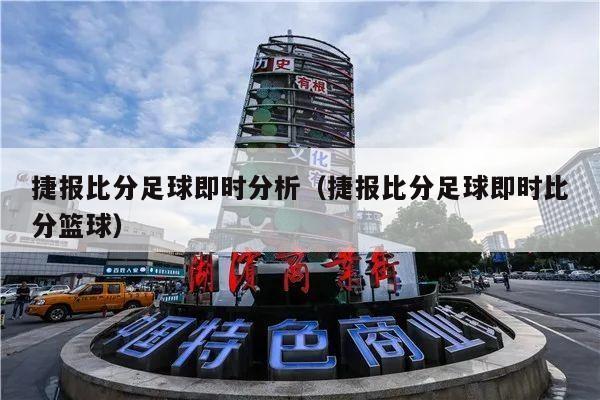 捷报比分足球即时分析（捷报比分足球即时比分篮球）