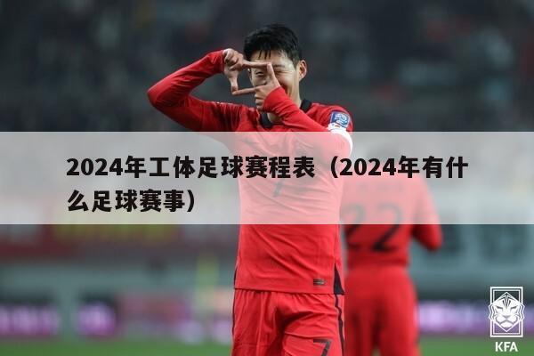 2024年工体足球赛程表（2024年有什么足球赛事）