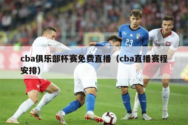 cba俱乐部杯赛免费直播（cba直播赛程安排）