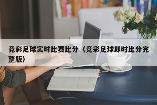 竞彩足球实时比赛比分（竞彩足球即时比分完整版）