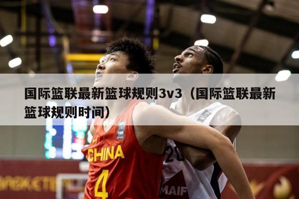 国际篮联最新篮球规则3v3（国际篮联最新篮球规则时间）