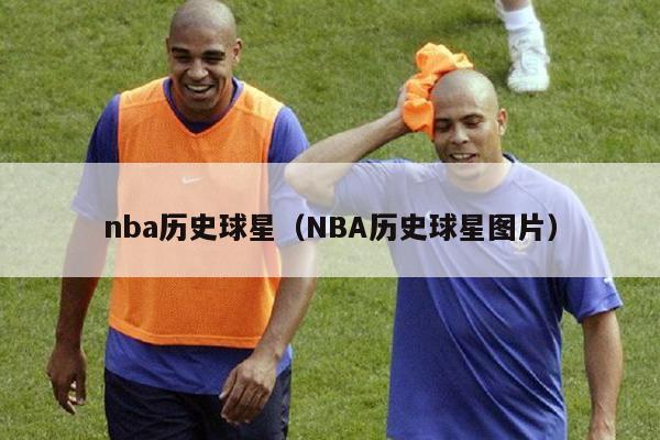 nba历史球星（NBA历史球星图片）