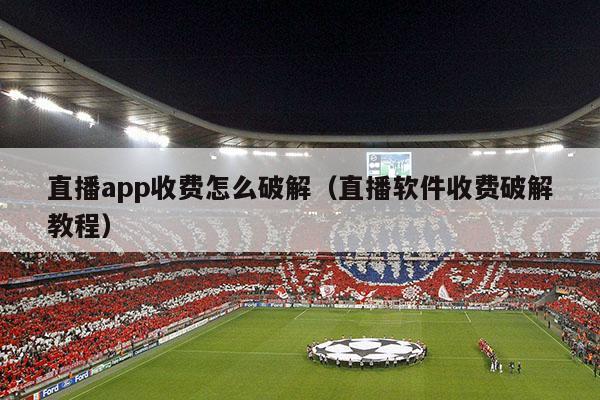 直播app收费怎么破解（直播软件收费破解教程）