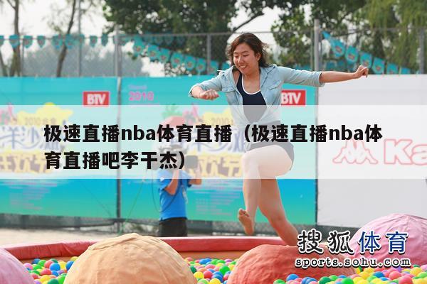 极速直播nba体育直播（极速直播nba体育直播吧李干杰）