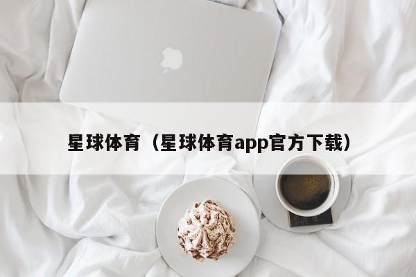 星球体育（星球体育app官方下载）