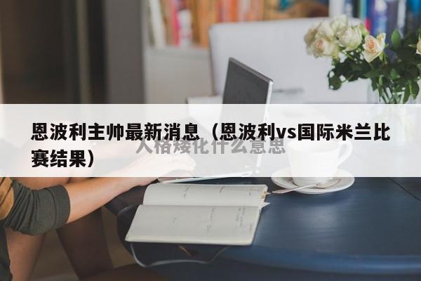 恩波利主帅最新消息（恩波利vs国际米兰比赛结果）