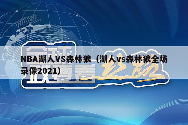 NBA湖人VS森林狼（湖人vs森林狼全场录像2021）