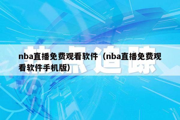 nba直播免费观看软件（nba直播免费观看软件手机版）