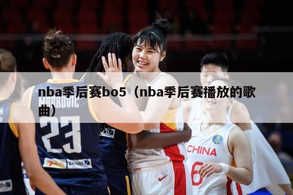 nba季后赛bo5（nba季后赛播放的歌曲）