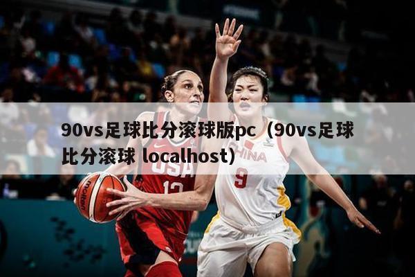 90vs足球比分滚球版pc（90vs足球比分滚球 localhost）