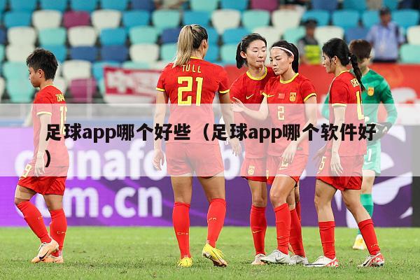 足球app哪个好些（足球app哪个软件好）