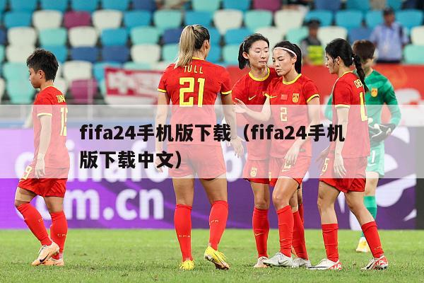 fifa24手机版下载（fifa24手机版下载中文）