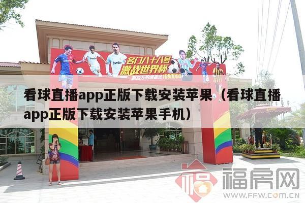 看球直播app正版下载安装苹果（看球直播app正版下载安装苹果手机）