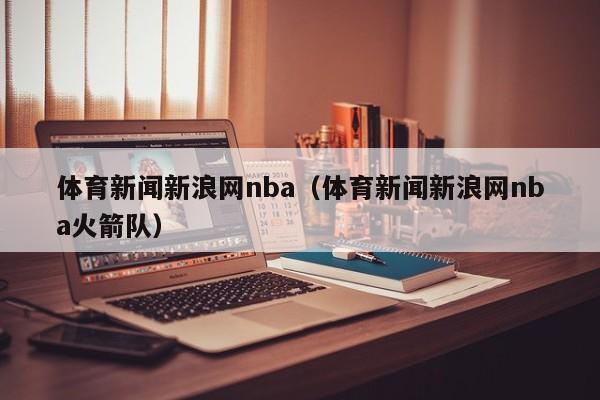 体育新闻新浪网nba（体育新闻新浪网nba火箭队）