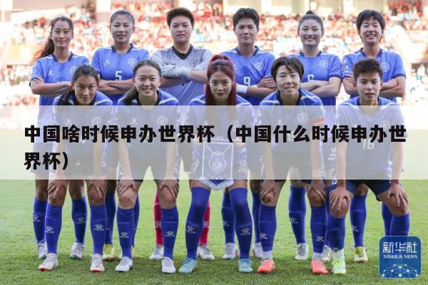 中国啥时候申办世界杯（中国什么时候申办世界杯）