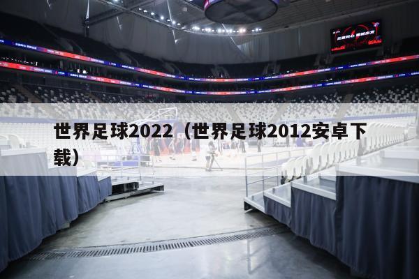 世界足球2022（世界足球2012安卓下载）