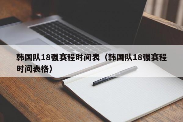 韩国队18强赛程时间表（韩国队18强赛程时间表格）