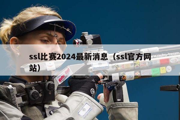 ssl比赛2024最新消息（ssl官方网站）