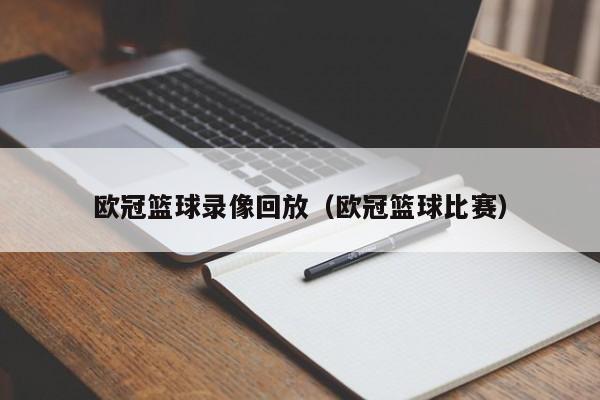 欧冠篮球录像回放（欧冠篮球比赛）