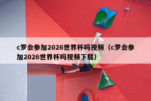 c罗会参加2026世界杯吗视频（c罗会参加2026世界杯吗视频下载）