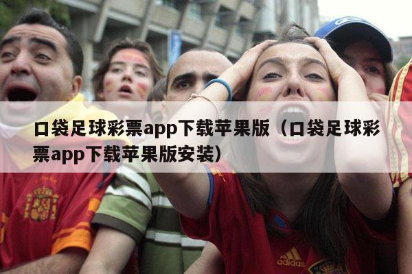 口袋足球彩票app下载苹果版（口袋足球彩票app下载苹果版安装）