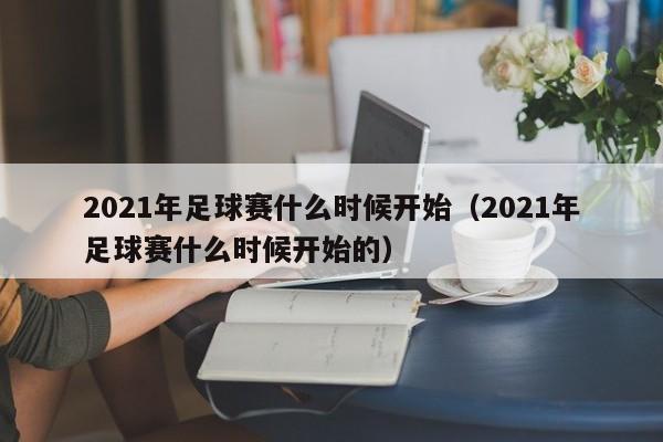 2021年足球赛什么时候开始（2021年足球赛什么时候开始的）