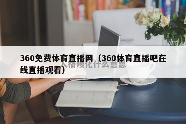 360免费体育直播网（360体育直播吧在线直播观看）