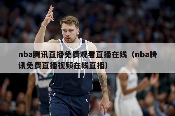 nba腾讯直播免费观看直播在线（nba腾讯免费直播视频在线直播）