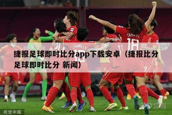 捷报足球即时比分app下载安卓（捷报比分足球即时比分 新闻）