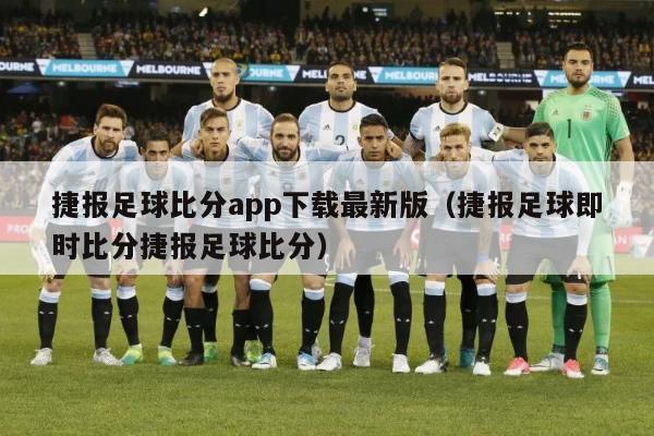 捷报足球比分app下载最新版（捷报足球即时比分捷报足球比分）