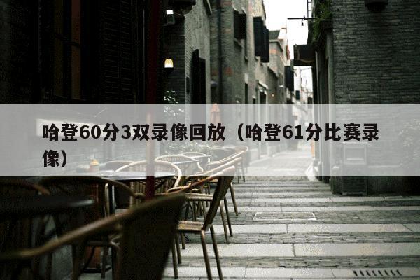 哈登60分3双录像回放（哈登61分比赛录像）