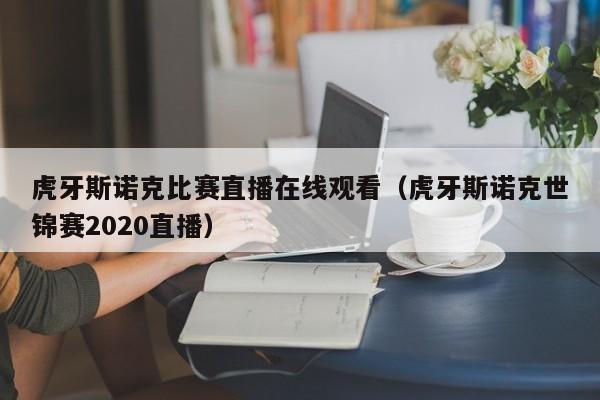 虎牙斯诺克比赛直播在线观看（虎牙斯诺克世锦赛2020直播）