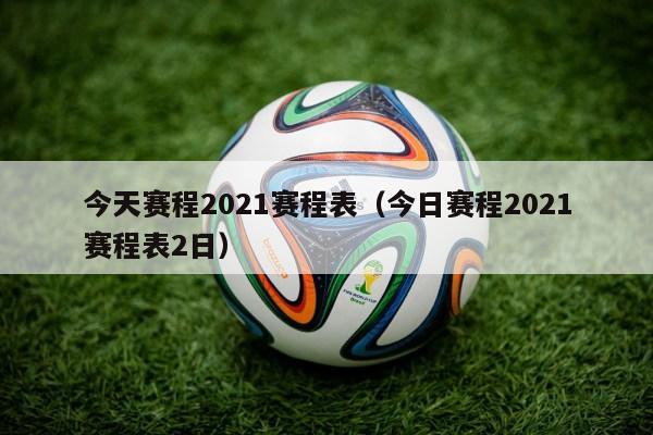 今天赛程2021赛程表（今日赛程2021赛程表2日）