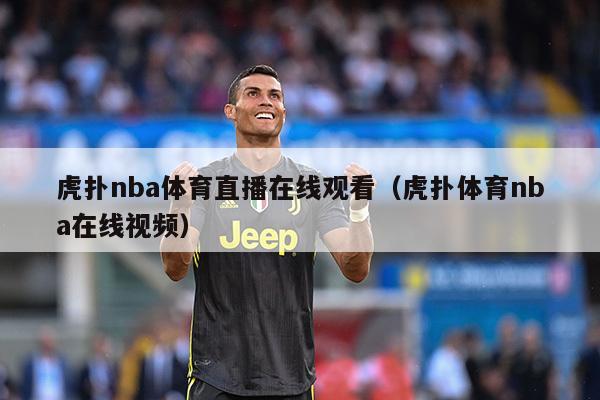 虎扑nba体育直播在线观看（虎扑体育nba在线视频）