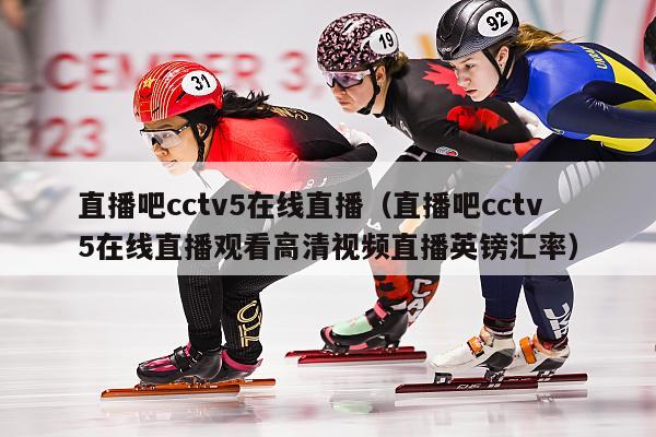 直播吧cctv5在线直播（直播吧cctv5在线直播观看高清视频直播英镑汇率）