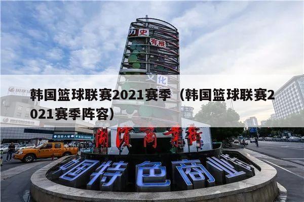 韩国篮球联赛2021赛季（韩国篮球联赛2021赛季阵容）