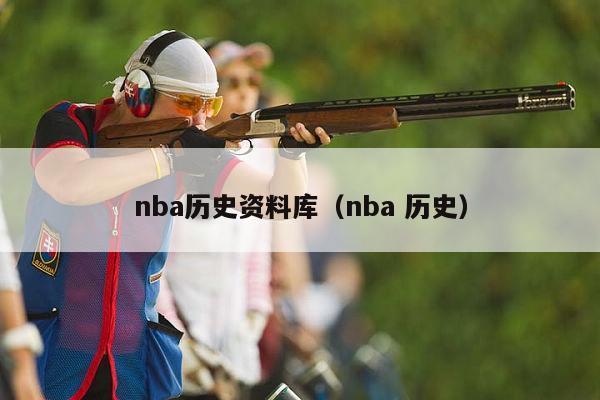 nba历史资料库（nba 历史）