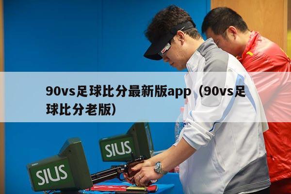 90vs足球比分最新版app（90vs足球比分老版）