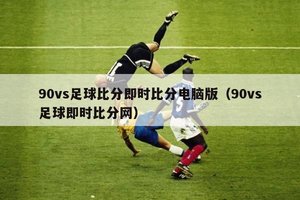 90vs足球比分即时比分电脑版（90vs足球即时比分网）