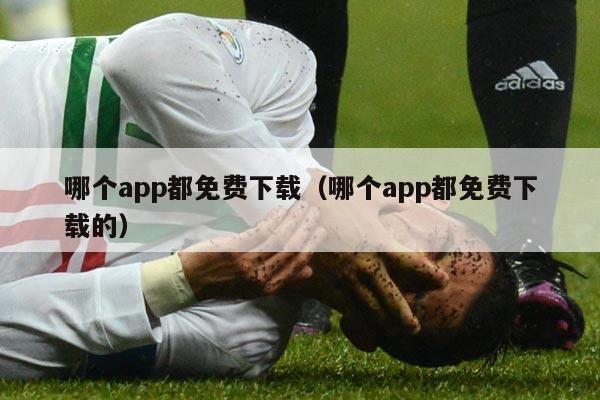 哪个app都免费下载（哪个app都免费下载的）